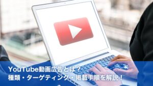 YouTube動画広告とは？種類・ターゲティング・掲載手順を解説！