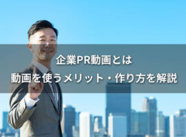 企業PR動画とは|動画を使うメリット・作り方を解説