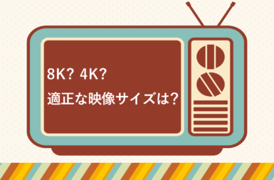 4K？ 8K？　適正な映像サイズは？