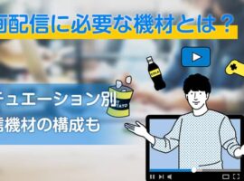 動画配信に必要な機材とは?シチュエーション別配信機材の構成も